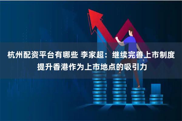 杭州配资平台有哪些 李家超：继续完善上市制度 提升香港作为上市地点的吸引力