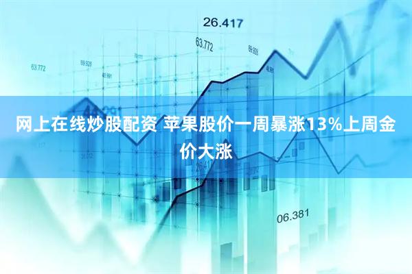 网上在线炒股配资 苹果股价一周暴涨13%上周金价大涨