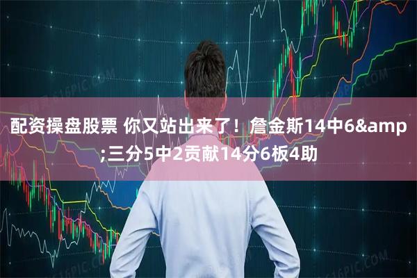 配资操盘股票 你又站出来了！詹金斯14中6&三分5中2贡献14分6板4助